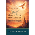Let the Spirit Shape Your Ministries: Forty Reflections by a Veteran Pastor and Organizational Psychologist