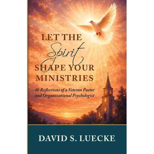 Let the Spirit Shape Your Ministries: Forty Reflections by a Veteran Pastor and Organizational Psychologist