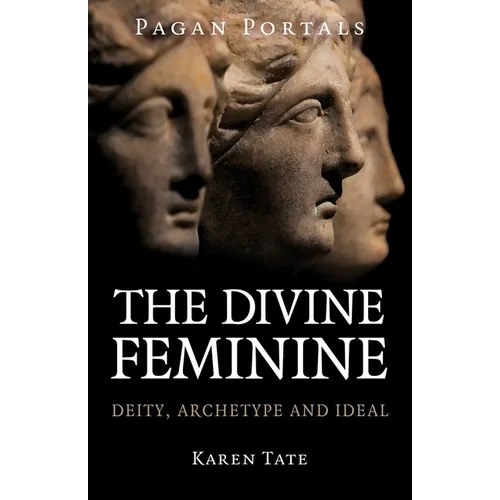Pagan Portals - The Divine Feminine: Deity, Archetype and Ideal