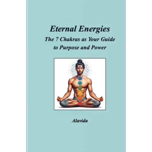 Eternal Energies: The 7 Chakras as Your Guide to Purpose and Power
