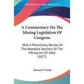 A Commentary On The Mining Legislation Of Congress: With A Preliminary Review Of The Repealed Sections Of The Mining Act Of 1866 (1877)