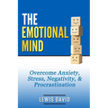 The Emotional Mind: Overcome Anxiety, Stress, Negativity, and Procrastination.