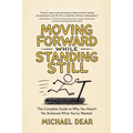 Moving Forward While Standing Still: Your Complete Guide to Why You Haven't Yet Achieved What You've Wanted