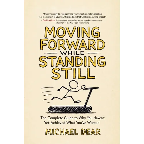Moving Forward While Standing Still: Your Complete Guide to Why You Haven't Yet Achieved What You've Wanted