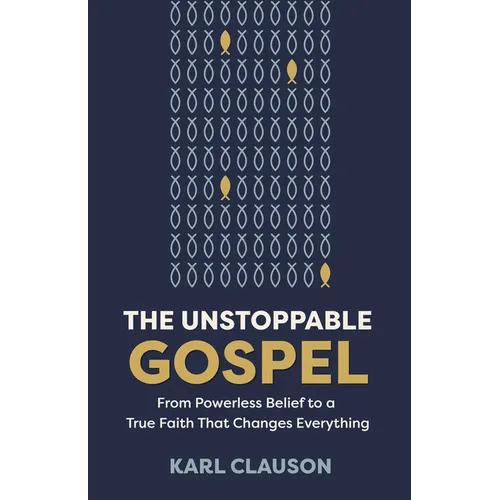 The Unstoppable Gospel: From Powerless Belief to a True Faith That Changes Everything