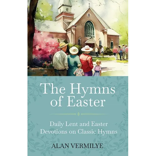 The Hymns of Easter: Daily Lent and Easter Devotions on Classic Hymns (40 Daily Devotions for Lent and Easter) (The Devotional Hymn Series)