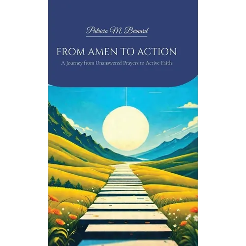 FROM AMEN TO ACTION, A Journey from Unanswered Prayers to Active Faith