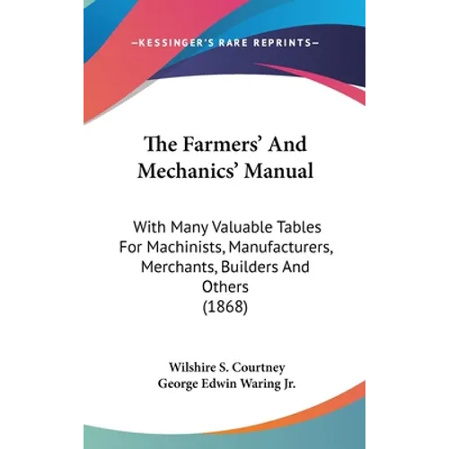 The Farmers' And Mechanics' Manual: With Many Valuable Tables For Machinists, Manufacturers, Merchants, Builders And Others (1868)