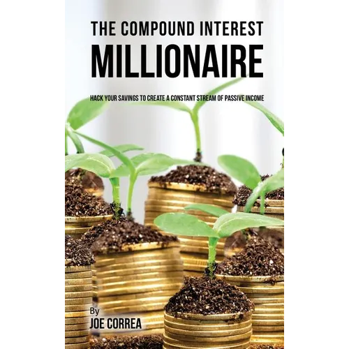 The compound interest millionaire: Hack your savings to create a constant stream of passive income
