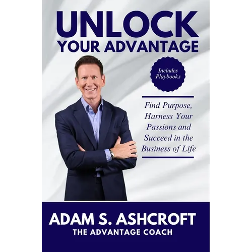 Unlock Your Advantage: Find Purpose, Harness Your Passions, and Succeed in the Business of Life