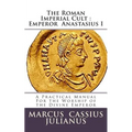 The Roman Imperial Cult Emperor Anastasius I: A Practical Manual for the Worship of the Divine Emperor