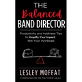 The Balanced Band Director: Productivity and Wellness Tips to Amplify Your Impact, Not Your Workload