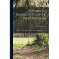 History of Harrison County, West Virginia: From the Early Days of Northwestern Virginia to the Present