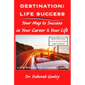 Destination Life Success: Your Map To Success In Your Career And Your Life