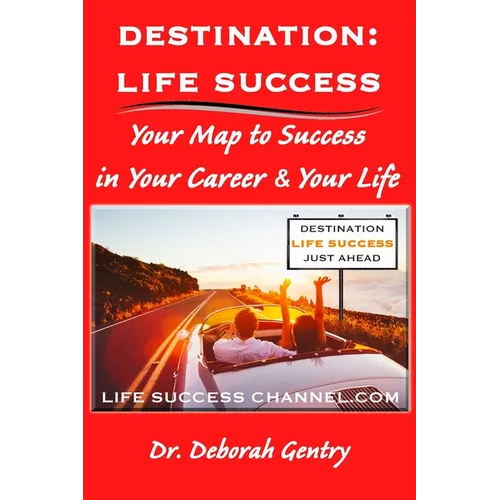 Destination Life Success: Your Map To Success In Your Career And Your Life