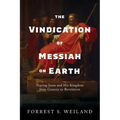 The Vindication of Messiah on Earth: Tracing Jesus and His Kingdom from Genesis to Revelation