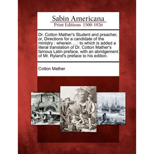 Dr. Cotton Mather's Student and Preacher, Or, Directions for a Candidate of the Ministry: Wherein ...: To Which Is Added a Literal Translation of Dr.
