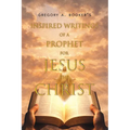 Inspired Writings of a Prophet for Jesus the Christ
