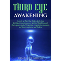 Third Eye Awakening: Secrets of Third Eye Chakra Activation for Higher Consciousness, Spiritual Enlightenment, Clairvoyance, Astral Project