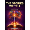 The Stories We Tell, CLEAR Thinking: When You Change Your Story, You Change Your Life