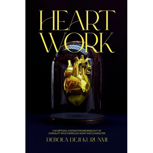 Heart Work: A Scriptural System for Growing Out of Carnality Into Christlike Heart and Character