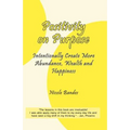 Positivity on Purpose: Intentionally Create More Abundance, Wealth and Happiness