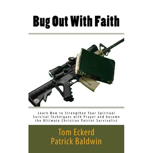 Bug Out With Faith: Learn How to Strengthen Your Spiritual Survival Techniques with Prayer and become the Ultimate Christian Patriot Survivalist