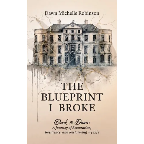The Blueprint I Broke, Dusk to Dawn: A Journey of Restoration, Resilience, and Reclaiming my Life