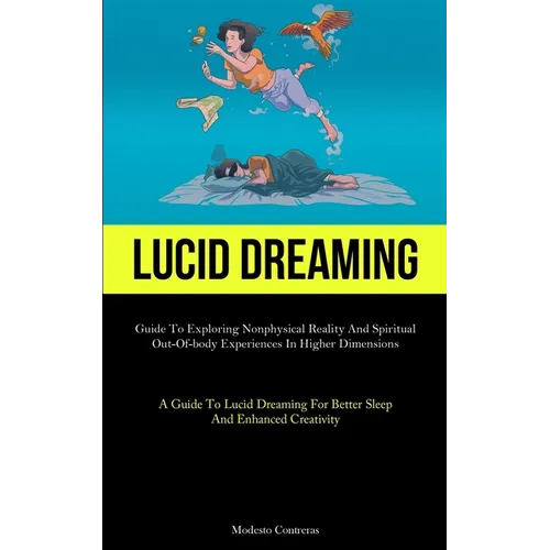 Lucid Dreaming: Guide To Exploring Nonphysical Reality And Spiritual Out-of-body Experiences In Higher Dimensions (A Guide To Lucid Dreaming For Bette