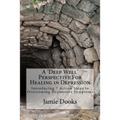 A Deep Well Perspective For Healing in Depression: Introducing 7 Action Steps to Overcoming Symptoms