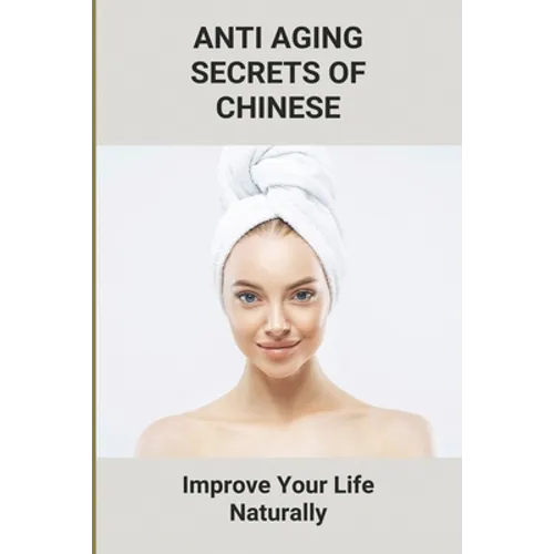 Anti Aging Secrets Of Chinese: Improve Your Life Naturally: Ancient Chinese Beauty Natural
