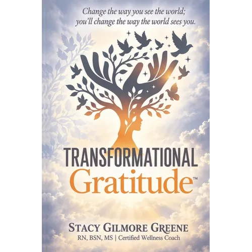 Transformational Gratitude: Change The Way You See The World: You'll Change The Way The World Sees You