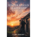 Semper Fidelis Leadership: A Warrior's Journey Through Scripture, Service, and Redemption