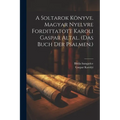A Soltarok Könyve. Magyar Nyelvre Fordittatott Karoli Gaspar Altal. (das Buch Der Psalmen.)