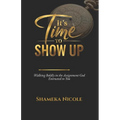 It's Time to Show Up: Walking Boldly in the Assignment God Entrusted to You