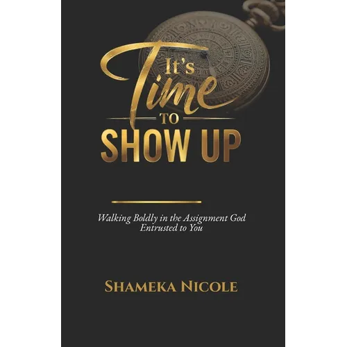 It's Time to Show Up: Walking Boldly in the Assignment God Entrusted to You