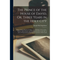The Prince of the House of David, Or, Three Years in the Holy City: Being a Series of Letters of Adna ... and Relating, As by an Eye-Witness, All the