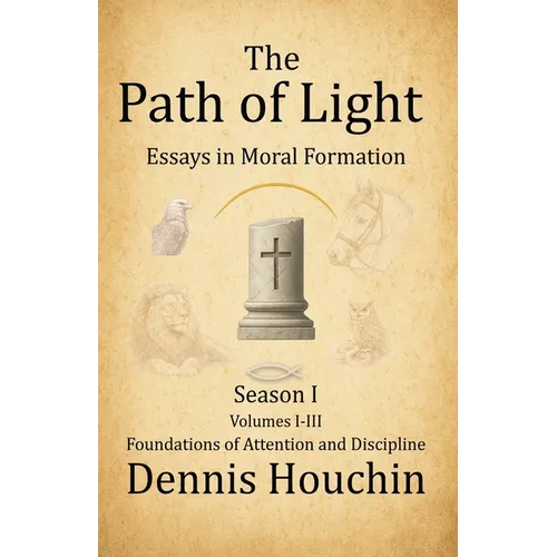 The Path of Light: Essays in Moral Formation: Season I: Foundations of Attention and Discipline