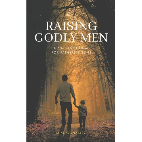 Raising Godly Men: A 30-Day Devotional for Fathers and Sons