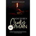 How to Be A Godly Man: Simple, Scripture-Based Steps to Overcome Temptation and Distraction, Lead Your Home, and Grow Spiritually