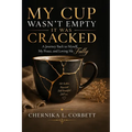 My Cup Wasn't Empty-It Was Cracked: A Journey Back to Myself, My Peace, and Loving Me Fully