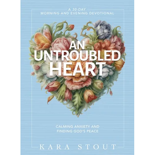 An Untroubled Heart: Calming Anxiety and Finding God's Peace (a 30-Day Morning and Evening Devotional)