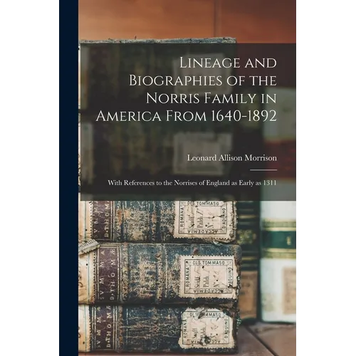 Lineage and Biographies of the Norris Family in America From 1640-1892: With References to the Norrises of England as Early as 1311