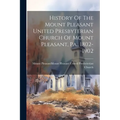 History Of The Mount Pleasant United Presbyterian Church Of Mount Pleasant, Pa., 1802-1902