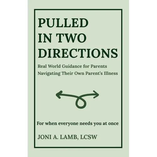 Pulled in Two Directions: Real World Guidance for Parents Navigating Their Own Parent's Illness