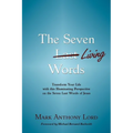 The Seven Living Words: Transform Your Life with this Illuminating Perspective on the Seven Last Words of Jesus