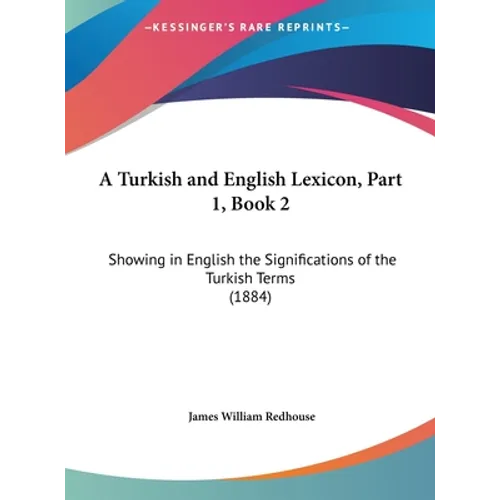 A Turkish and English Lexicon, Part 1, Book 2: Showing in English the Significations of the Turkish Terms (1884)