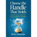 Choose the Handle That Holds: A Guide to Living, Leading and Owning the Moments That Matter