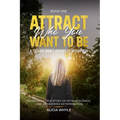 Attract Who You want to Be: A Teenage Mom's Journey To Redemption