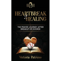 Heartbreak2Healing: The Prayer Journey After Breakup or Divorce